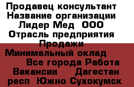 Продавец-консультант › Название организации ­ Лидер-Мед, ООО › Отрасль предприятия ­ Продажи › Минимальный оклад ­ 20 000 - Все города Работа » Вакансии   . Дагестан респ.,Южно-Сухокумск г.